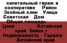 капитальный гараж в кооперативе. › Район ­ Зелёный-клин › Улица ­ Советская › Дом ­ 217/6 › Общая площадь ­ 35 › Цена ­ 330 000 - Алтайский край, Бийск г. Недвижимость » Гаражи   . Алтайский край,Бийск г.